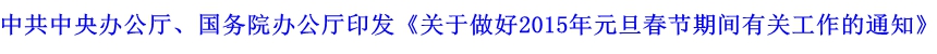 中共中央辦公廳、國務(wù)院辦公廳印發(fā)《關(guān)于做好2015年元旦春節(jié)期間有關(guān)工作的通知》